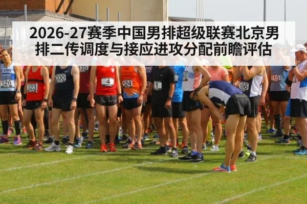 2026-27赛季中国男排超级联赛北京男排二传调度与接应进攻分配前瞻评估